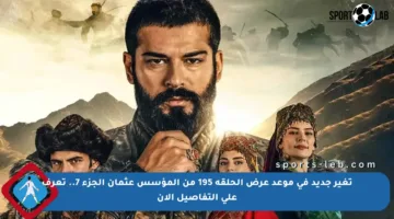 تغير جديد في موعد عرض الحلقة 195 من المؤسس عثمان الجزء 7.. تعرف على التفاصيل الآن